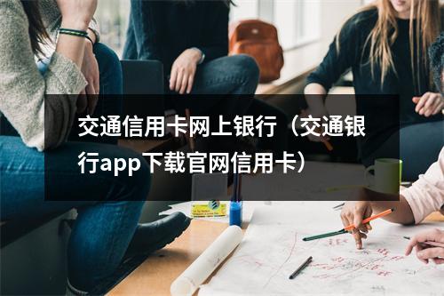 交通信用卡网上银行(交通银行app下载官网信用卡)