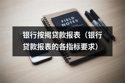 银行按揭贷款报表（银行贷款报表的各指标要求）