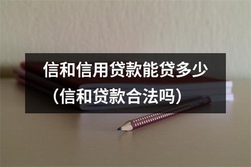 信和信用贷款能贷多少（信和贷款合法吗）