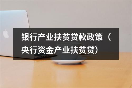银行产业扶贫贷款政策（央行资金产业扶贫贷）