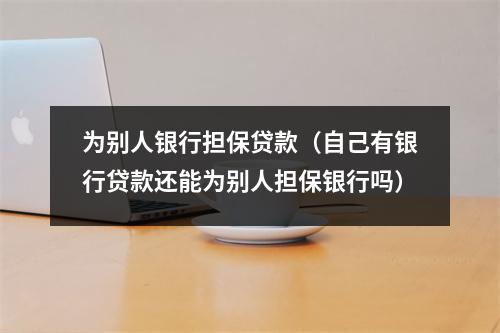为别人银行担保贷款（自己有银行贷款还能为别人担保银行吗）