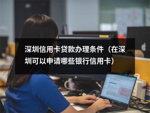 深圳信用卡贷款办理条件（在深圳可以申请哪些银行信用卡）