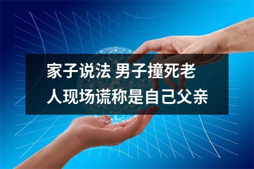 家子说法 男子撞死老人现场谎称是自己父亲