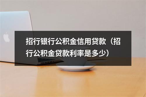 招行银行公积金信用贷款(招行公积金贷款利率是多少)