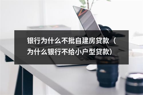 银行为什么不批自建房贷款（为什么银行不给小户型贷款）