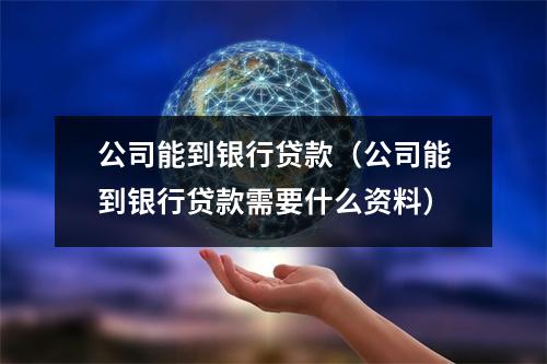 公司能到银行贷款（公司能到银行贷款需要什么资料）