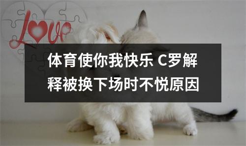 体育使你我快乐 C罗解释被换下场时不悦原因