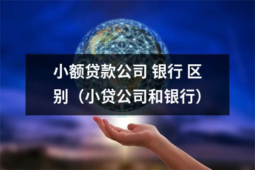小额贷款公司 银行 区别（小贷公司和银行）