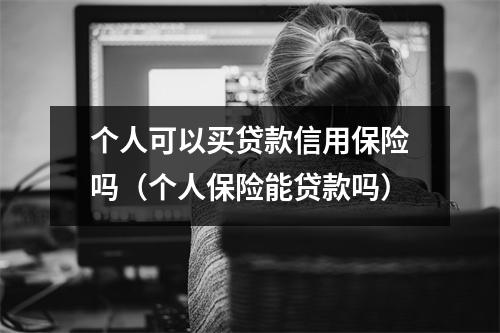 个人可以买贷款信用保险吗（个人保险能贷款吗）
