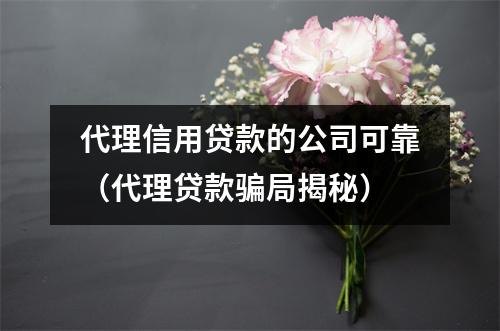 代理信用贷款的公司可靠（代理贷款骗局揭秘）