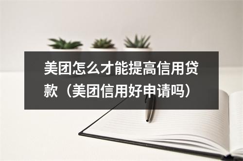美团怎么才能提高信用贷款（美团信用好申请吗）