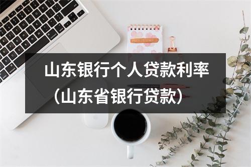 山东银行个人贷款利率（山东省银行贷款）