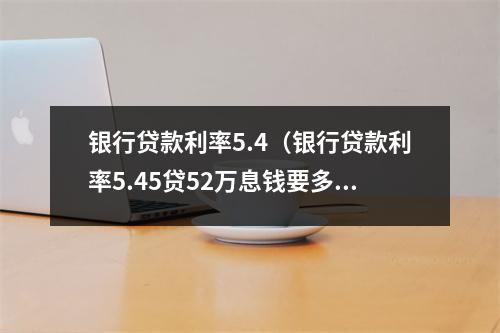 银行贷款利率5.4（银行贷款利率5.45贷52万息钱要多少钱）