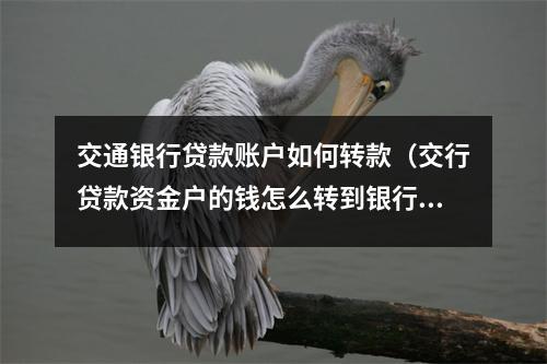 交通银行贷款账户如何转款（交行贷款资金户的钱怎么转到银行卡）