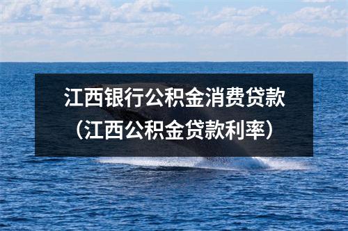 江西银行公积金消费贷款（江西公积金贷款利率）