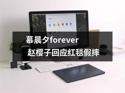 慕晨夕forever 赵樱子回应红毯假摔