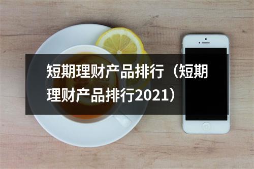 短期理财产品排行（短期理财产品排行2021）