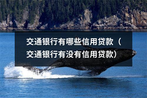 交通银行有哪些信用贷款（交通银行有没有信用贷款）