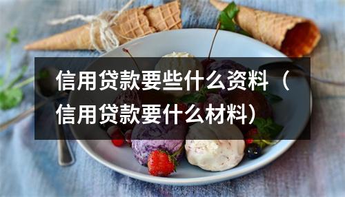 信用贷款要些什么资料（信用贷款要什么材料）