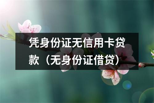 凭身份证无信用卡贷款（无身份证借贷）