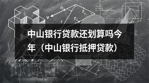中山银行贷款还划算吗今年（中山银行抵押贷款）