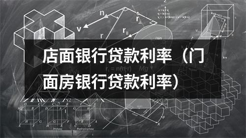 店面银行贷款利率（门面房银行贷款利率）