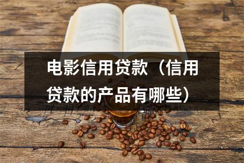 电影信用贷款(信用贷款的产品有哪些)