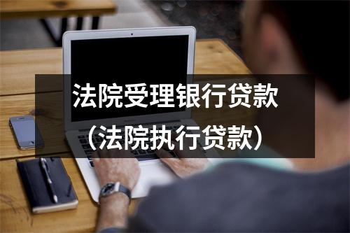 法院受理银行贷款（法院执行贷款）