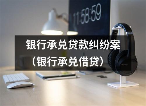 银行承兑贷款纠纷案（银行承兑借贷）