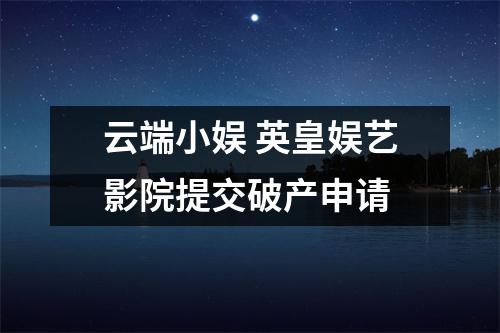 云端小娱 英皇娱艺影院提交破产申请