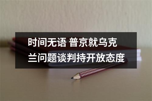 时间无语 普京就乌克兰问题谈判持开放态度