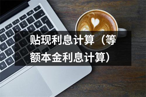 贴现利息计算(等额本金利息计算)