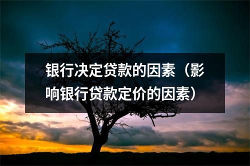 银行决定贷款的因素（影响银行贷款定价的因素）