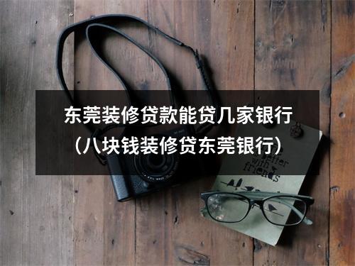 东莞装修贷款能贷几家银行(八块钱装修贷东莞银行)