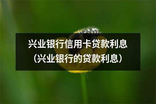 兴业银行信用卡贷款利息（兴业银行的贷款利息）
