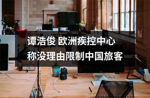 谭浩俊 欧洲疾控中心称没理由限制中国旅客