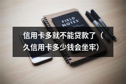信用卡多就不能贷款了（久信用卡多少钱会坐牢）
