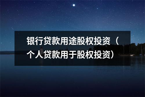 银行贷款用途股权投资（个人贷款用于股权投资）