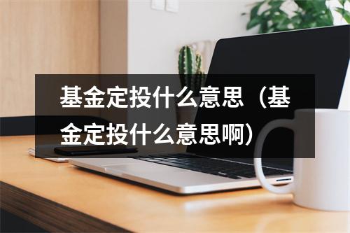 基金定投什么意思（基金定投什么意思啊）