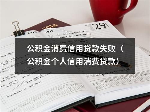 公积金消费信用贷款失败（公积金个人信用消费贷款）