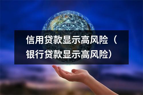 信用贷款显示高风险（银行贷款显示高风险）