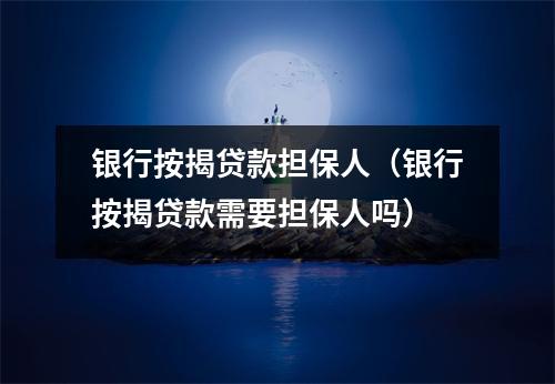 银行按揭贷款担保人（银行按揭贷款需要担保人吗）