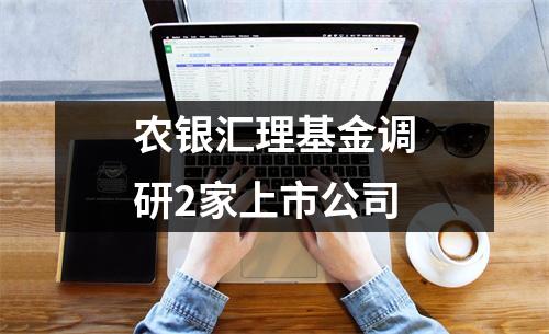 农银汇理基金调研2家上市公司