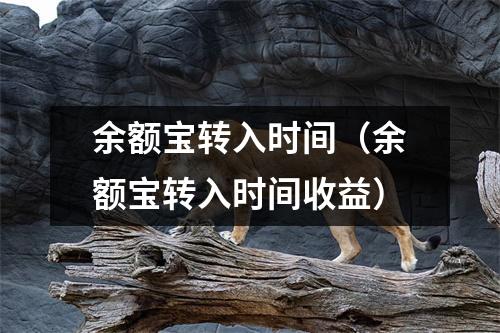 余额宝转入时间（余额宝转入时间收益）