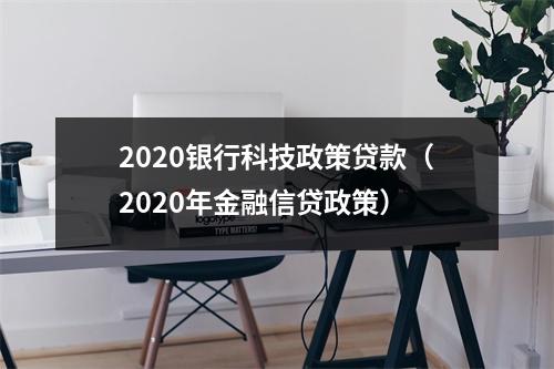 2020银行科技政策贷款（2020年金融信贷政策）