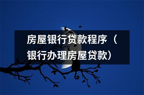 房屋银行贷款程序(银行办理房屋贷款)