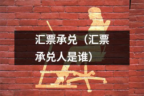 汇票承兑（汇票承兑人是谁）