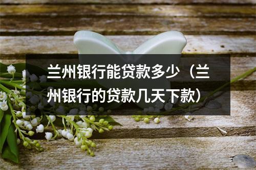 兰州银行能贷款多少（兰州银行的贷款几天下款）