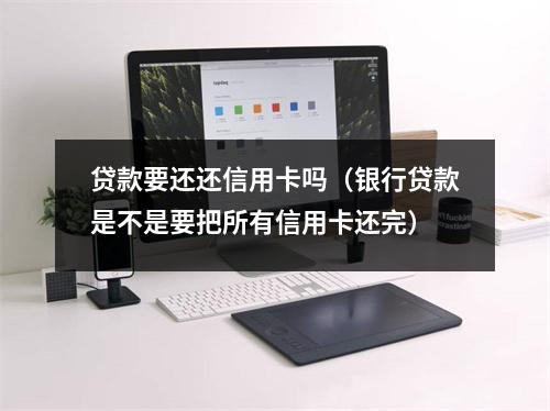 贷款要还还信用卡吗(银行贷款是不是要把所有信用卡还完)
