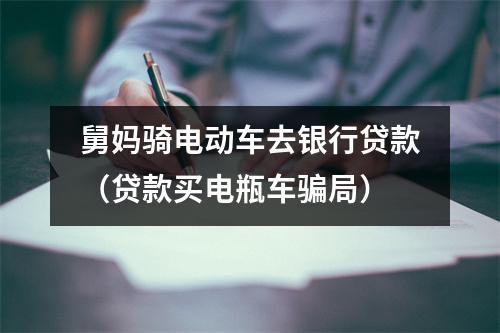 舅妈骑电动车去银行贷款（贷款买电瓶车骗局）